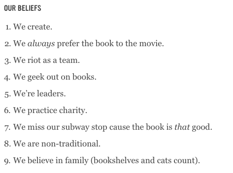 A screen cap of the Book Riot values, from the About Us section of the website on February 21, 2019. The values are, 1, We create; 2, We always prefer the book to the movie; 3, We riot as a team; 4, We geek out on books; 5, We're leaders; 6, We practice charity; 7, We miss our subway stop cause the book is that good; 8, We are non-traditional; 9, We believe in family (bookshelves and cats count).
